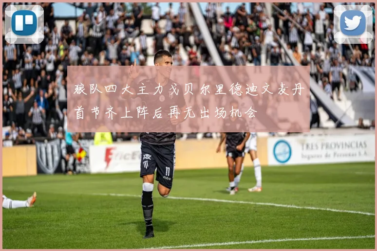 狼队四大主力戈贝尔里德迪文麦丹首节齐上阵后再无出场机会