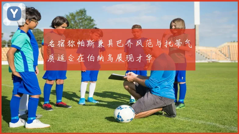 名宿称帕斯兼具巴乔风范与托蒂气质适合在伯纳乌展现才华