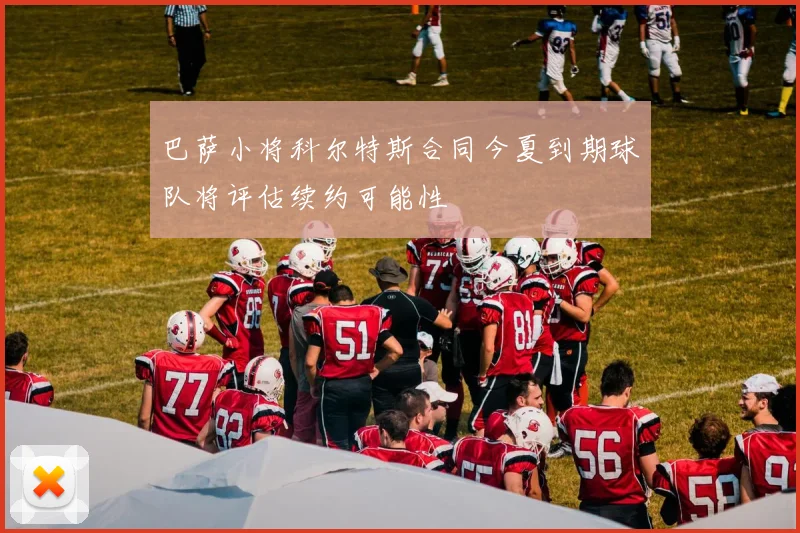 巴萨小将科尔特斯合同今夏到期球队将评估续约可能性