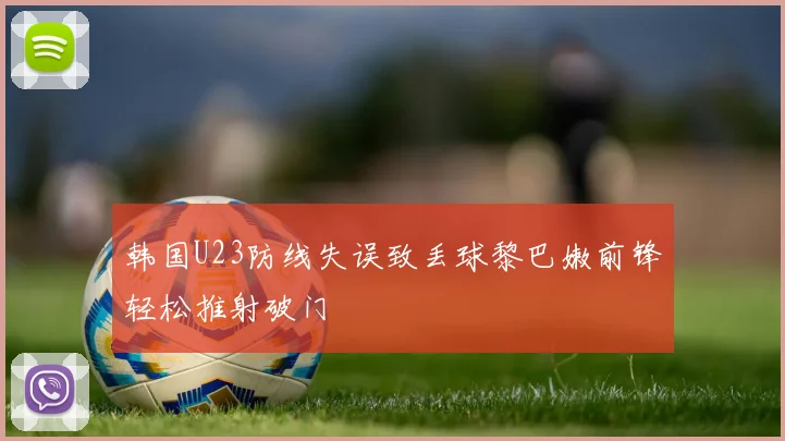 韩国U23防线失误致丢球黎巴嫩前锋轻松推射破门
