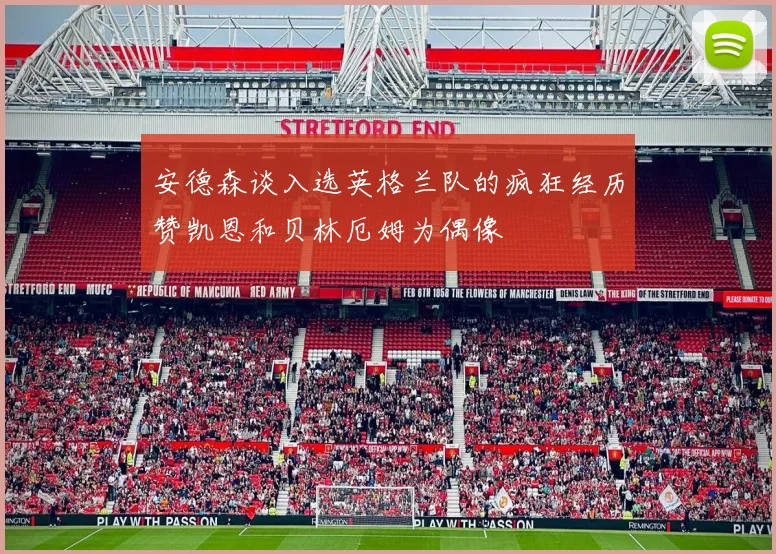 安德森谈入选英格兰队的疯狂经历赞凯恩和贝林厄姆为偶像