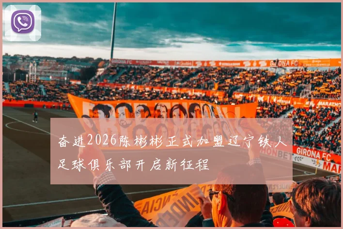 奋进2026陈彬彬正式加盟辽宁铁人足球俱乐部开启新征程