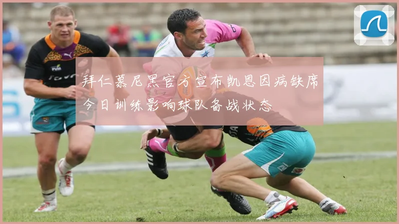 拜仁慕尼黑官方宣布凯恩因病缺席今日训练影响球队备战状态