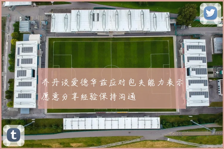 乔丹谈爱德华兹应对包夹能力表示愿意分享经验保持沟通