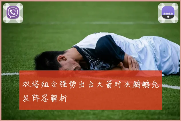 双塔组合强势出击火箭对决鹈鹕先发阵容解析
