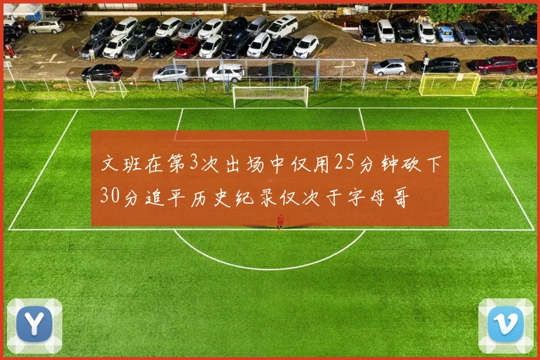 文班在第3次出场中仅用25分钟砍下30分追平历史纪录仅次于字母哥