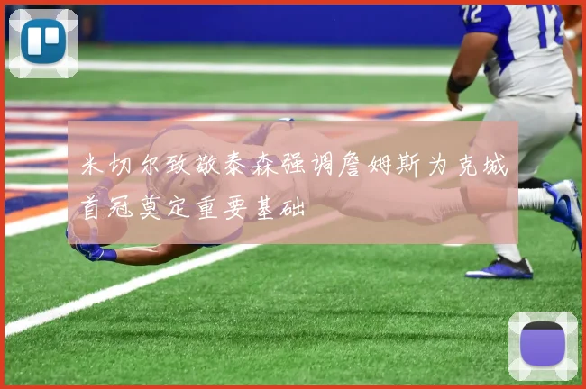 米切尔致敬泰森强调詹姆斯为克城首冠奠定重要基础