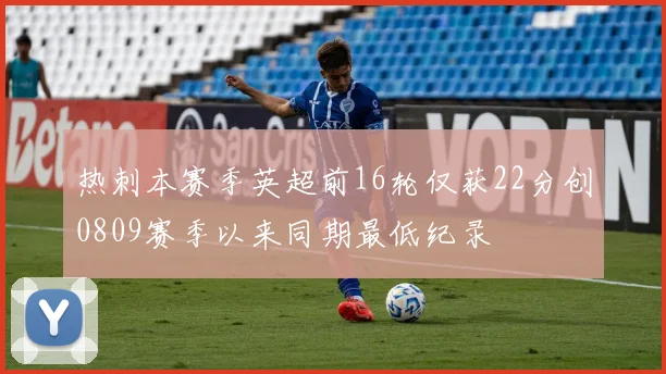 热刺本赛季英超前16轮仅获22分创0809赛季以来同期最低纪录