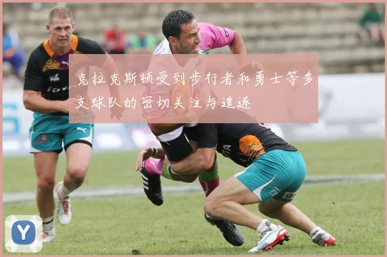 克拉克斯顿受到步行者和勇士等多支球队的密切关注与追逐