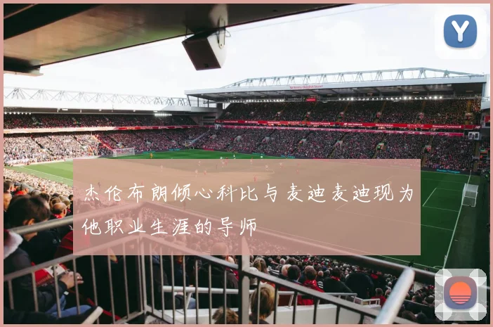 杰伦布朗倾心科比与麦迪麦迪现为他职业生涯的导师